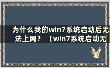 为什么我的win7系统启动后无法上网？ （win7系统启动无法上网）